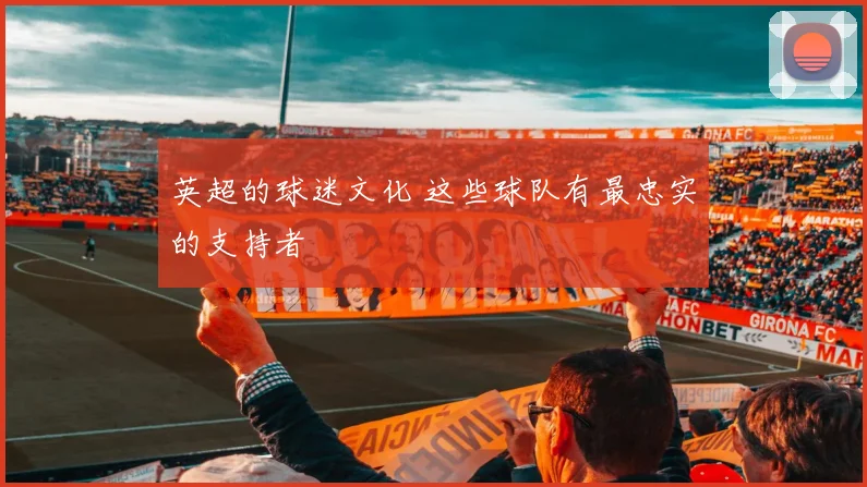 英超的球迷文化 这些球队有最忠实的支持者