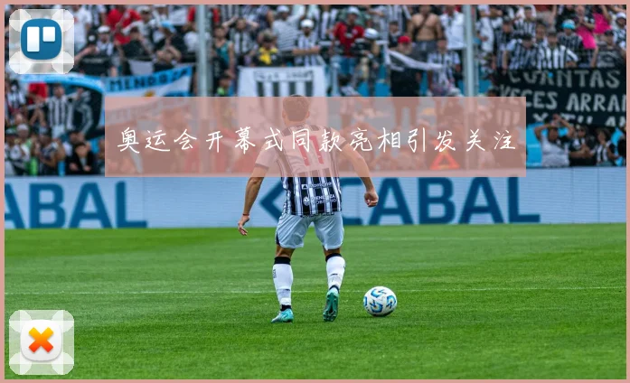 奥运会开幕式同款亮相引发关注