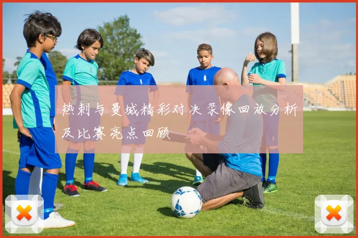 热刺与曼城精彩对决录像回放分析及比赛亮点回顾